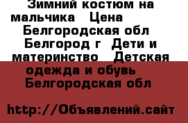 Зимний костюм на мальчика › Цена ­ 3 000 - Белгородская обл., Белгород г. Дети и материнство » Детская одежда и обувь   . Белгородская обл.